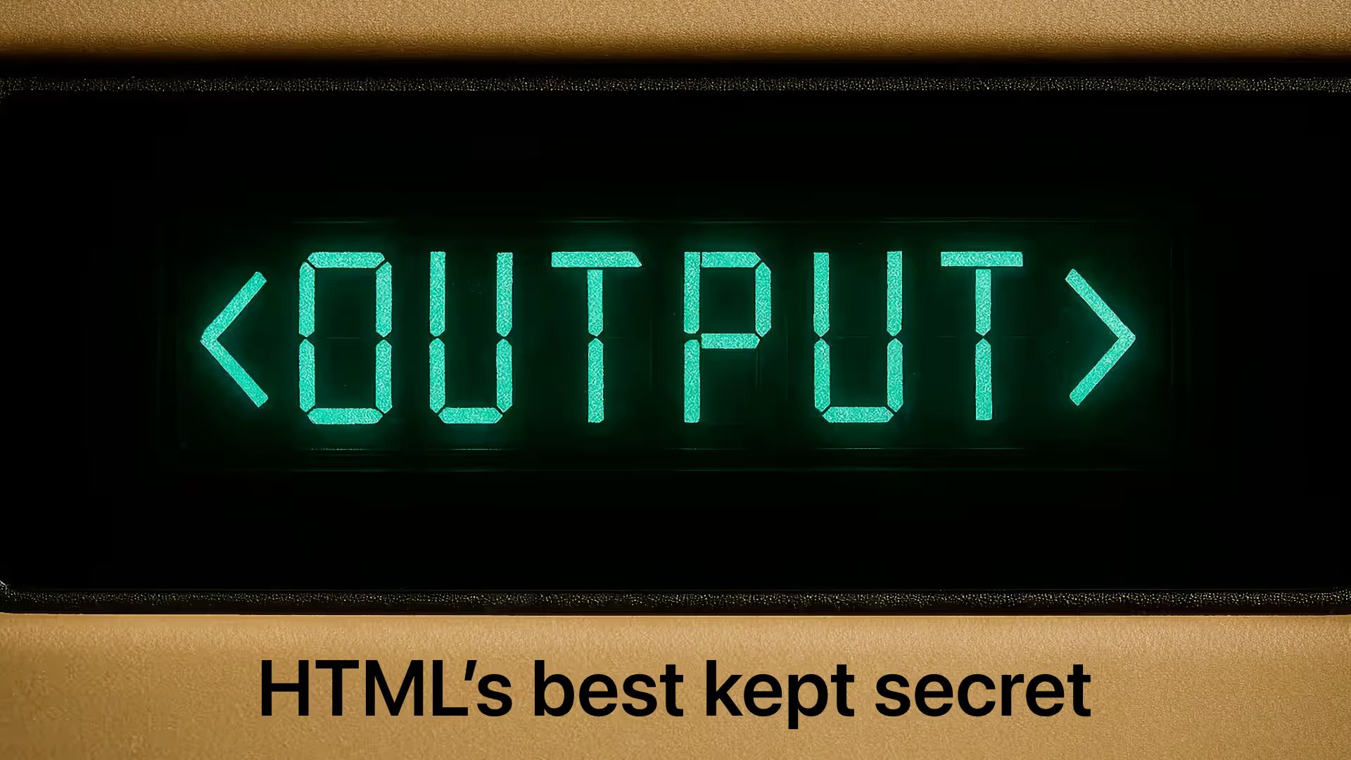 Output. HTML’s best kept secret.