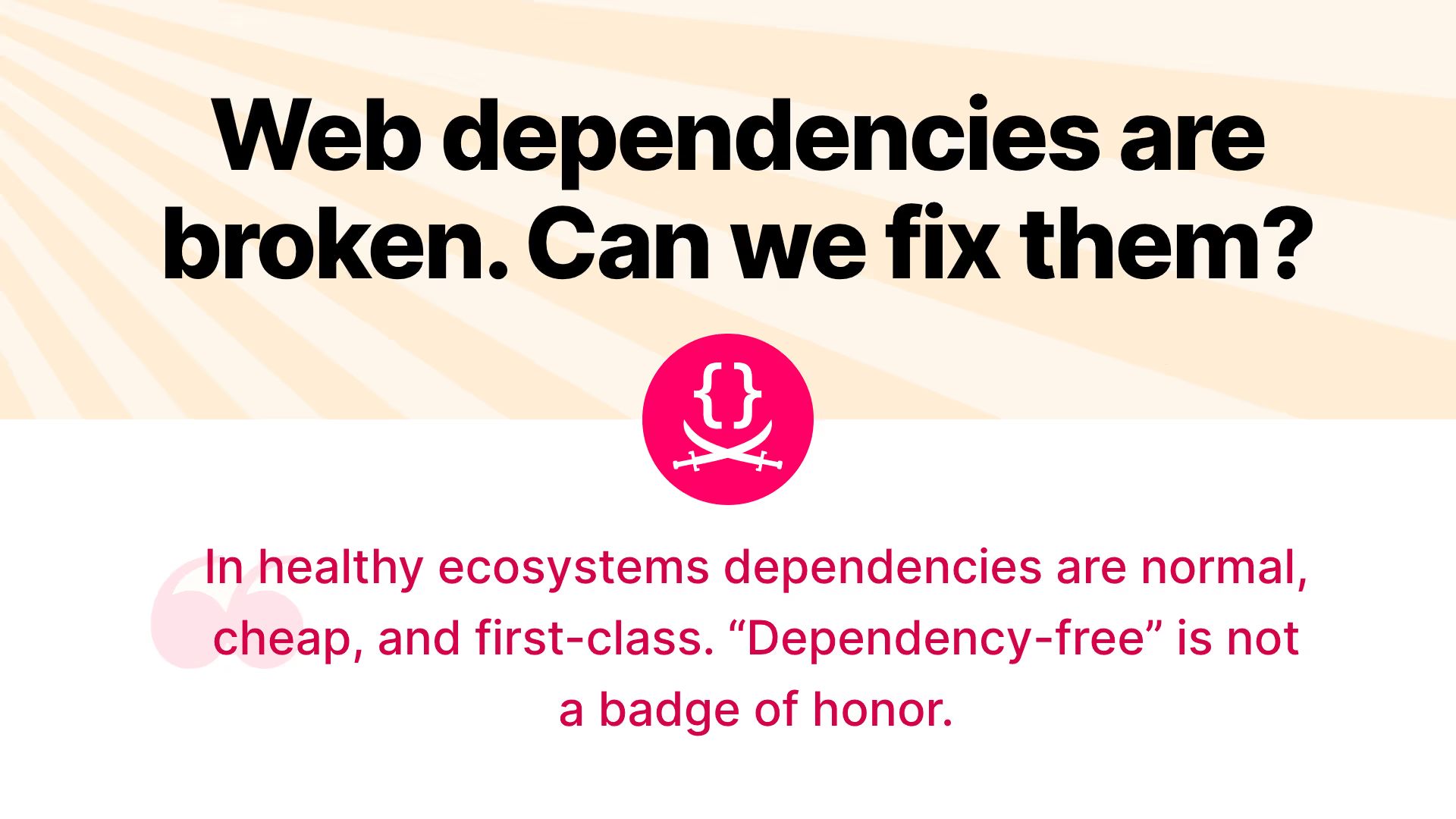 Graphic with headline “Web dependencies are broken. Can we fix them?” and text below: “In healthy ecosystems dependencies are normal, cheap, and first-class. ‘Dependency-free’ is not a badge of honor.”