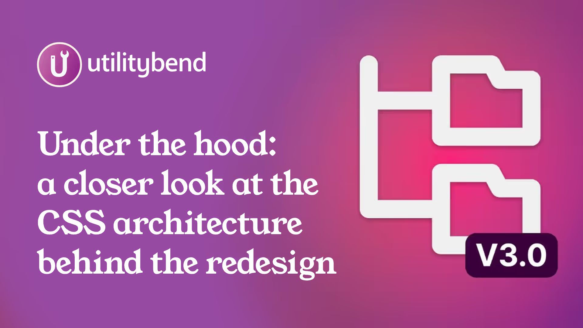 “Under the hood: a closer look at the CSS architecture behind the redesign” title next to a folder tree icon with a v3.0 badge, utilitybend logo above.