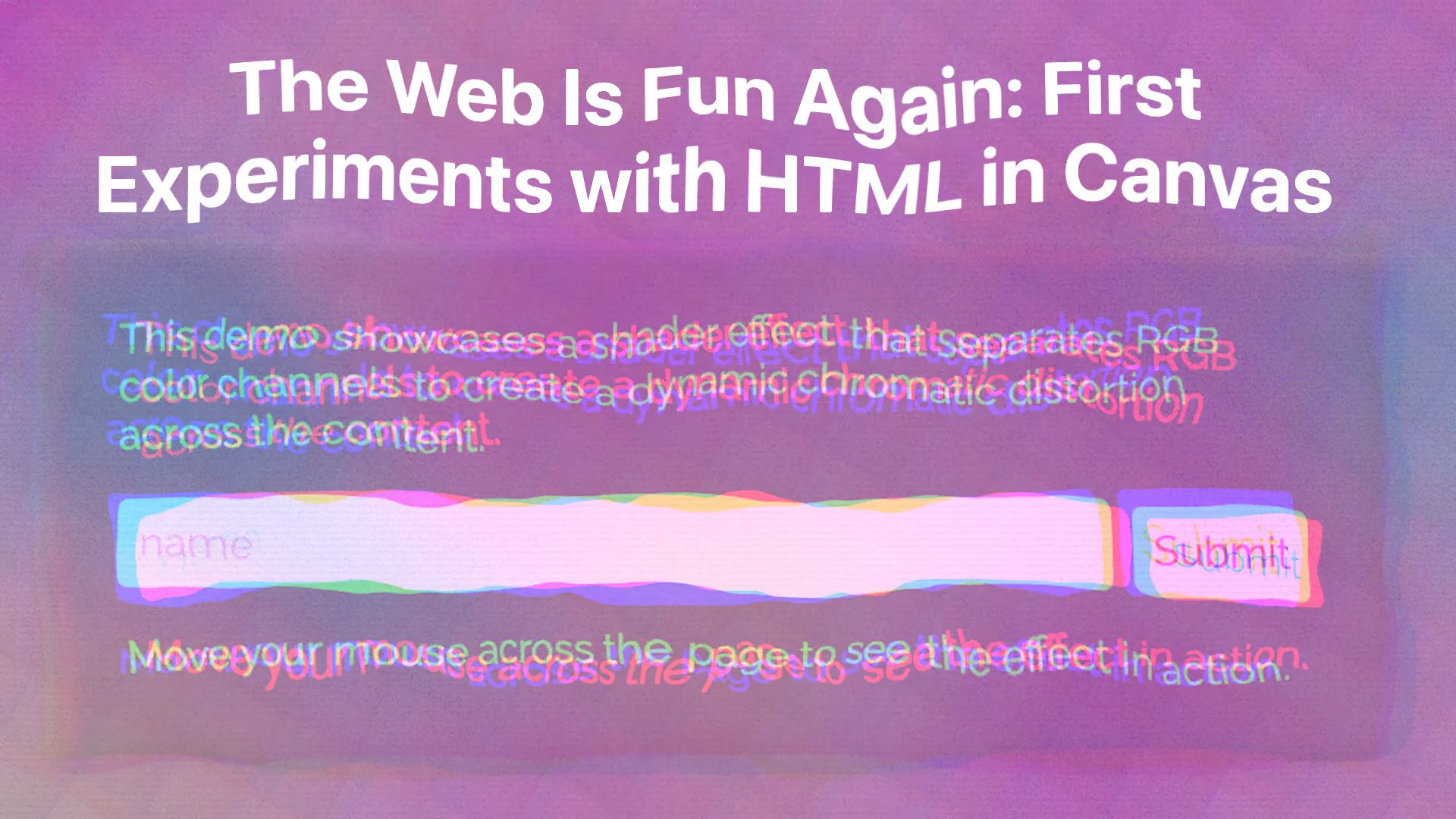 Distorted, color-shifted: “The Web Is Fun Again: First Experiments with HTML in Canvas” title, form with name and Submit button, “Move your mouse across the page to see the effect in action.” text.