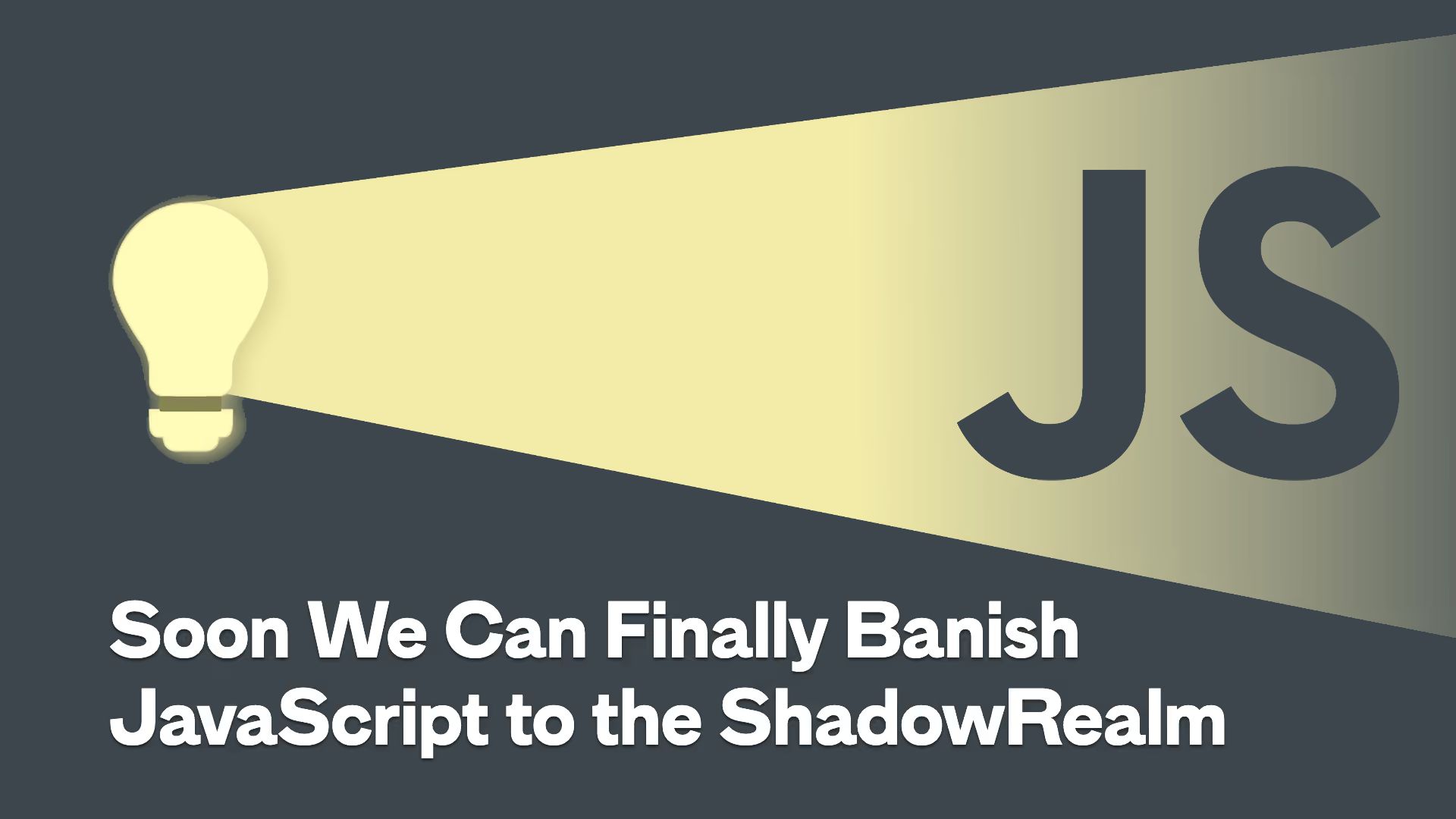 A yellow lightbulb casts a beam revealing the JS letters on a dark background, with the title “Soon We Can Finally Banish JavaScript to the ShadowRealm”.