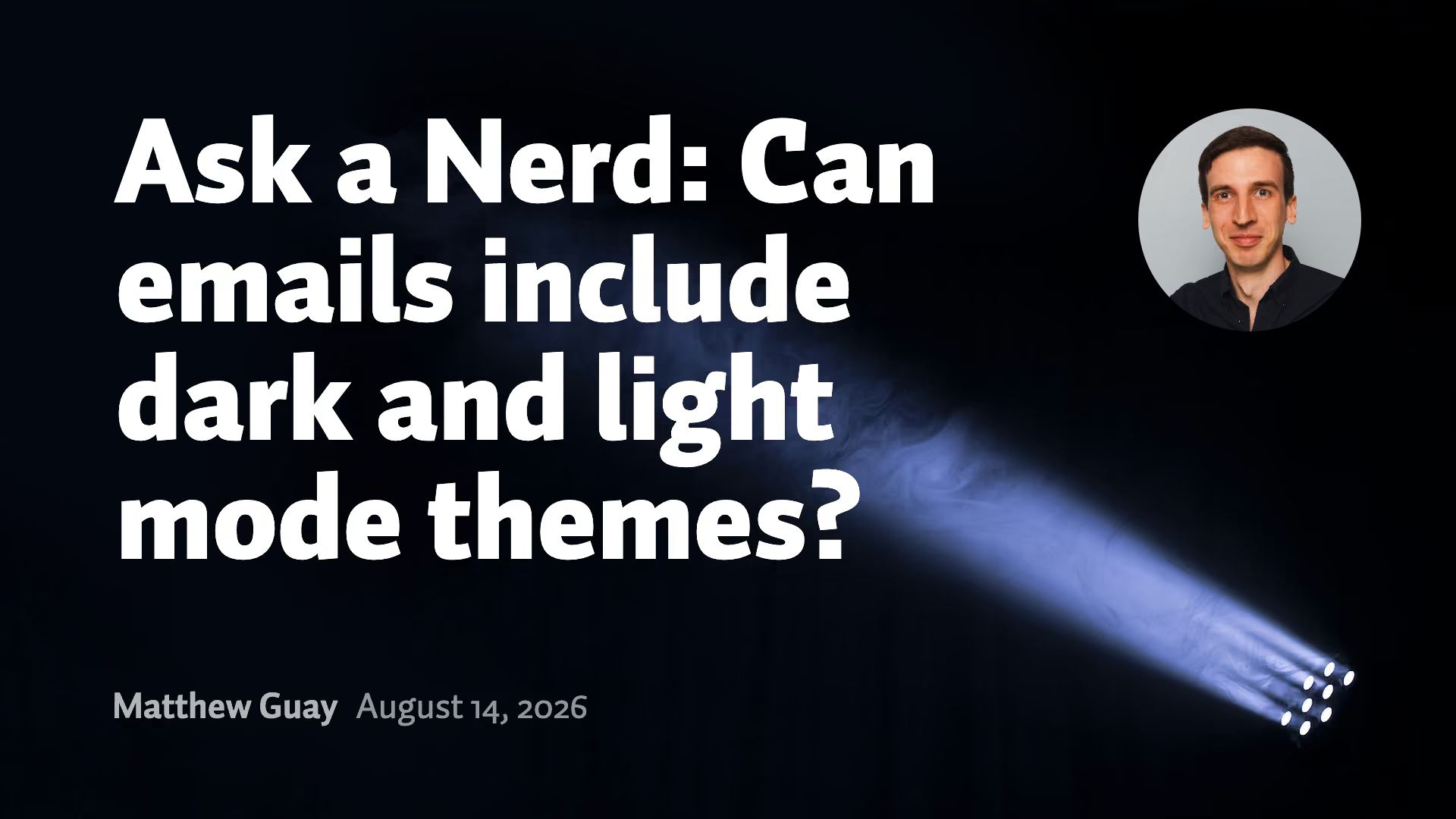 Title “Ask a Nerd: Can emails include dark and light mode themes?”, author’s photo, name Matthew Guay, date August 14, 2026, and a stage spotlight beam shining through darkness.