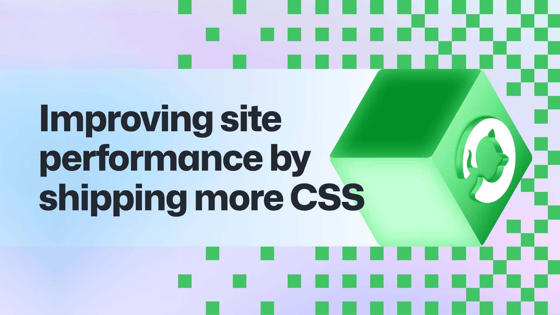 Title “Improving site performance by shipping more CSS” and a green 3D cube with a white logo mark, on a background of green checkered squares.